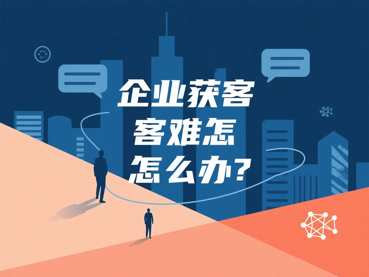 企业获客难怎么办？怎么快速获得精准客户？