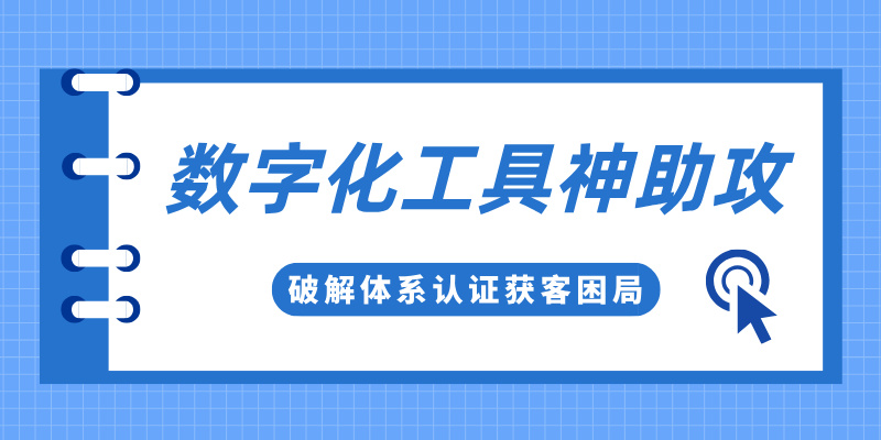 破解体系认证获客困局 数字化工具神助攻