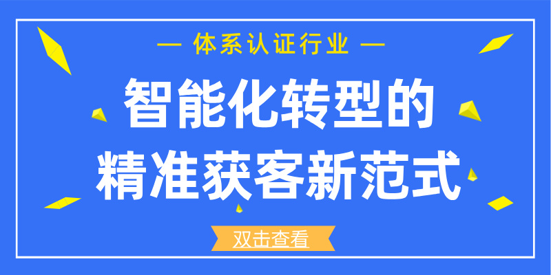 体系认证行业智能化转型的精准获客新范式